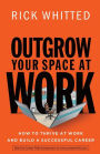 Outgrow Your Space at Work: How to Thrive at Work and Build a Successful Career