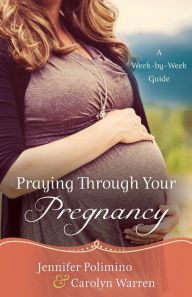 Title: Praying Through Your Pregnancy: A Week-by-Week Guide, Author: Jennifer Polimino