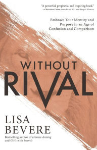 Title: Without Rival: Embrace Your Identity and Purpose in an Age of Confusion and Comparison, Author: Lisa Bevere