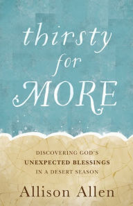 Books with pdf free downloads Thirsty for More: Discovering God's Unexpected Blessings in a Desert Season by Allison Allen iBook ePub CHM 9781493415021