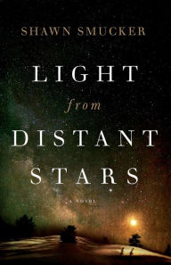 Title: Light from Distant Stars: A Novel, Author: Shawn Smucker