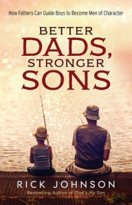 Title: Better Dads, Stronger Sons: How Fathers Can Guide Boys to Become Men of Character, Author: Rick Johnson