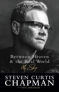 Title: Between Heaven and the Real World: My Story, Author: Steven Curtis Chapman