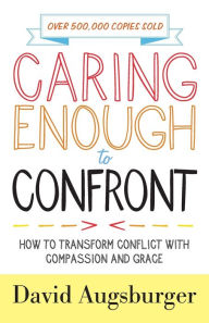 Title: Caring Enough to Confront: How to Transform Conflict with Compassion and Grace, Author: David Augsburger