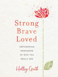 Title: Strong, Brave, Loved: Empowering Reminders of Who You Really Are, Author: Holley Gerth