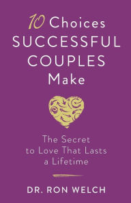 Title: 10 Choices Successful Couples Make: The Secret to Love That Lasts a Lifetime, Author: Dr. Ron Welch
