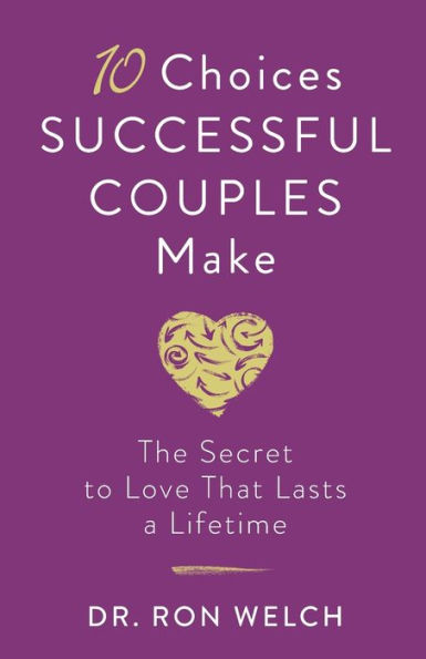 10 Choices Successful Couples Make: The Secret to Love That Lasts a Lifetime