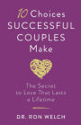 10 Choices Successful Couples Make: The Secret to Love That Lasts a Lifetime