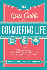 Title: The Girls' Guide to Conquering Life: How to Ace an Interview, Change a Tire, Talk to a Guy, and 97 Other Skills You Need to Thrive, Author: Erica Catherman