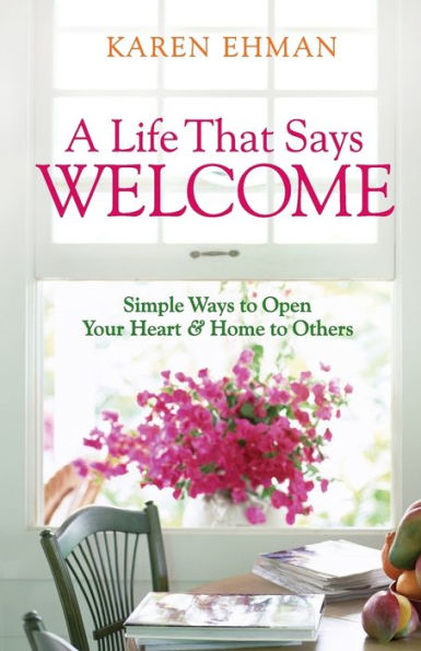 A Life That Says Welcome: Simple Ways to Open Your Heart & Home to Others