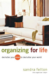 Title: Organizing for Life: Declutter Your Mind to Declutter Your World, Author: Sandra Felton
