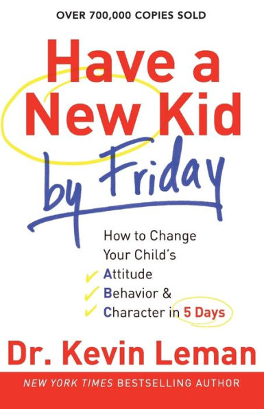 Have a New Kid by Friday: How to Change Your Child's Attitude, Behavior and Character in 5 Days