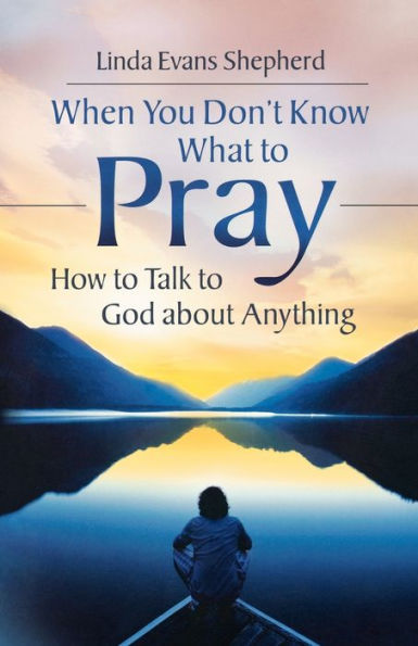 When You Don't Know What to Pray: How to Talk to God about Anything