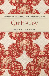 Title: Quilt of Joy: Stories of Hope from the Patchwork Life, Author: Mary Tatem