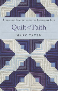 Title: Quilt of Faith: Stories of Comfort from the Patchwork Life, Author: Mary Tatem