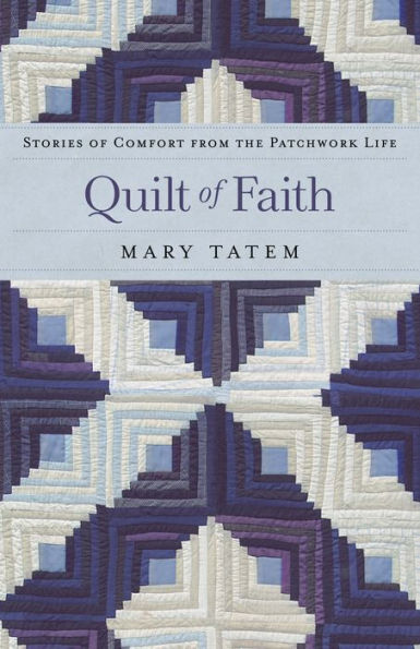 Quilt of Faith: Stories of Comfort from the Patchwork Life