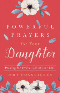 Title: Powerful Prayers for Your Daughter: Praying for Every Part of Her Life, Author: Rob Teigen