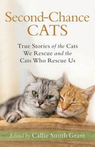 Title: Second-Chance Cats: True Stories of the Cats We Rescue and the Cats Who Rescue Us, Author: Callie Smith Grant