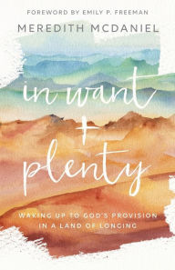 Title: In Want + Plenty: Waking Up to God's Provision in a Land of Longing, Author: Meredith McDaniel