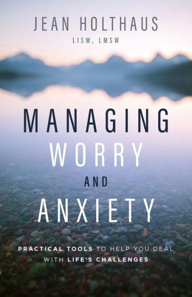 Managing Worry and Anxiety: Practical Tools to Help You Deal with Life's Challenges