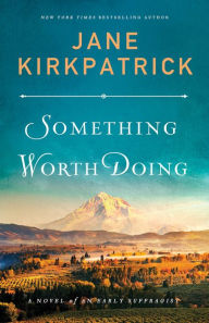 Title: Something Worth Doing: A Novel of an Early Suffragist, Author: Jane Kirkpatrick