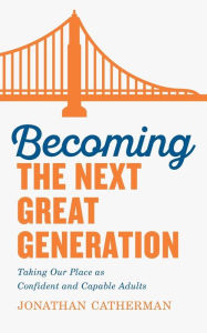 Title: Becoming the Next Great Generation: Taking Our Place as Confident and Capable Adults, Author: Jonathan Catherman