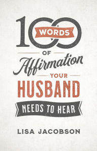 Title: 100 Words of Affirmation Your Husband Needs to Hear, Author: Lisa Jacobson