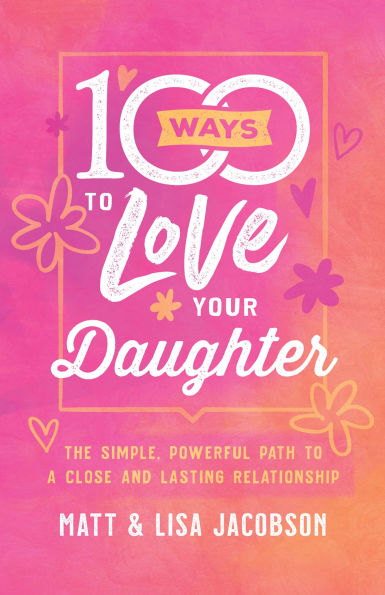 100 Ways to Love Your Daughter: The Simple, Powerful Path a Close and Lasting Relationship