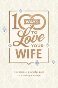Title: 100 Ways to Love Your Wife: The Simple, Powerful Path to a Loving Marriage, Author: Matt Jacobson