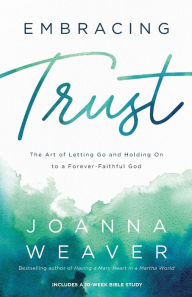 Title: Embracing Trust: The Art of Letting Go and Holding On to a Forever-Faithful God, Author: Joanna Weaver