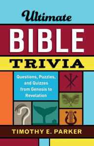 Title: Ultimate Bible Trivia: Questions, Puzzles, and Quizzes from Genesis to Revelation, Author: Timothy E. Parker