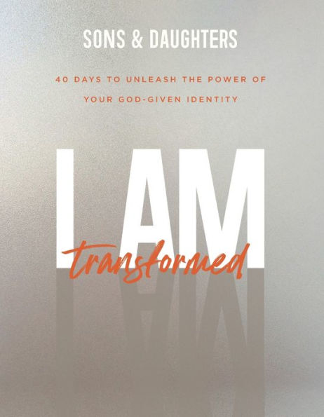 I Am Transformed: 40 Days to Unleash the Power of Your God-Given Identity