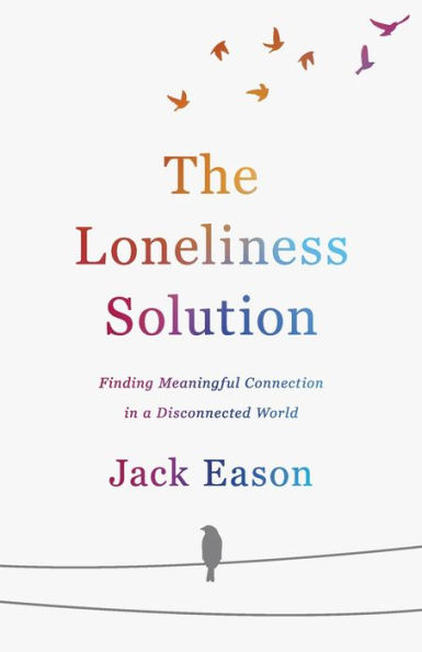 The Loneliness Solution: Finding Meaningful Connection in a Disconnected World