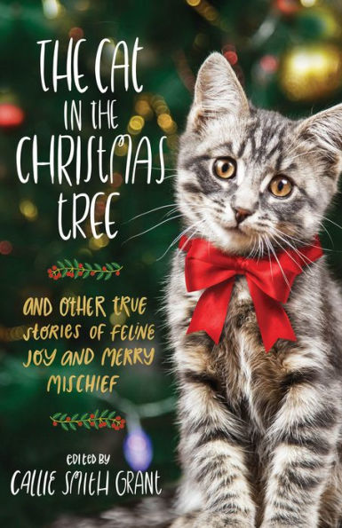 the Cat Christmas Tree: and Other True Stories of Feline Joy Merry Mischief