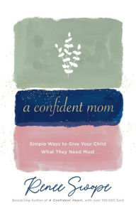 Title: A Confident Mom: Simple Ways to Give Your Child What They Need Most, Author: Renee Swope