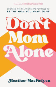 Download free books online android Don't Mom Alone: Growing the Relationships You Need to Be the Mom You Want to Be English version