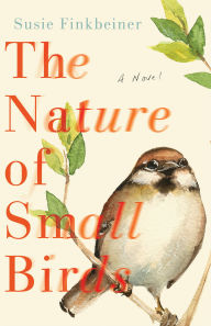 Title: The Nature of Small Birds: A Novel, Author: Susie Finkbeiner