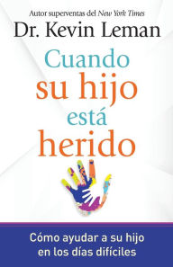 Title: Cuando su hijo está herido: Cómo ayudar a su hijo en los días difíciles, Author: Kevin Leman