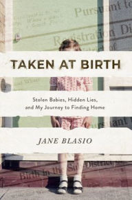 Title: Taken at Birth: Stolen Babies, Hidden Lies, and My Journey to Finding Home, Author: Jane Blasio