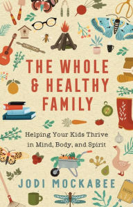 Free books no download The Whole and Healthy Family: Helping Your Kids Thrive in Mind, Body, and Spirit by Jodi Mockabee, Jodi Mockabee in English 9780800740139 ePub PDB DJVU