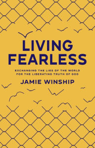 Title: Living Fearless: Exchanging the Lies of the World for the Liberating Truth of God, Author: Jamie Winship