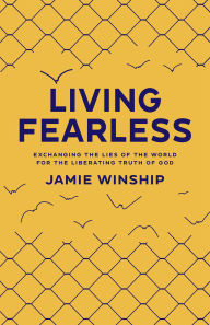 Title: Living Fearless: Exchanging the Lies of the World for the Liberating Truth of God, Author: Jamie Winship