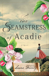 Title: The Seamstress of Acadie: A Novel, Author: Laura Frantz