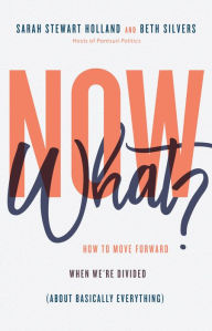 E-books free download for mobile Now What?: How to Move Forward When We're Divided (About Basically Everything) by Sarah Stewart Holland, Beth Silvers