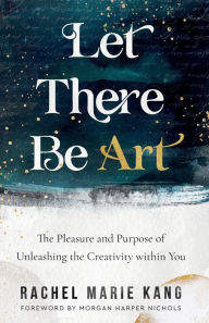 Read ebooks online free without downloading Let There Be Art: The Pleasure and Purpose of Unleashing the Creativity within You in English 9780800740863  by Rachel Marie Kang, Morgan Harper Nichols, Rachel Marie Kang, Morgan Harper Nichols