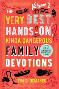 Title: The Very Best, Hands-On, Kinda Dangerous Family Devotions, Volume 2: 52 Activities Your Kids Will Never Forget, Author: Tim Shoemaker