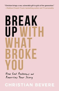 Title: Break Up with What Broke You: How God Redeems and Rewrites Your Story, Author: Christian Bevere