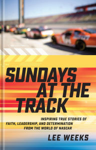 Title: Sundays at the Track: Inspiring True Stories of Faith, Leadership, and Determination from the World of NASCAR, Author: Lee Weeks