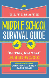 Title: The Ultimate Middle School Survival Guide: Do This, Not That Life Skills for Success, Author: Jonathan Catherman