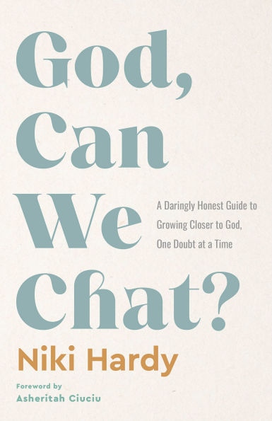 God, Can We Chat?: a Daringly Honest Guide to Growing Closer One Doubt at Time